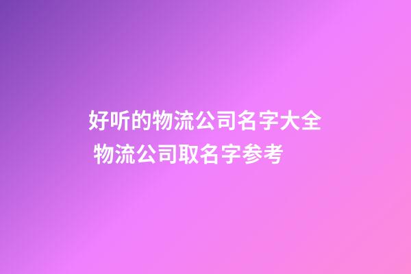 好听的物流公司名字大全 物流公司取名字参考-第1张-公司起名-玄机派